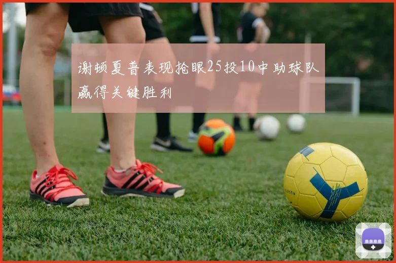 谢顿夏普表现抢眼25投10中助球队赢得关键胜利