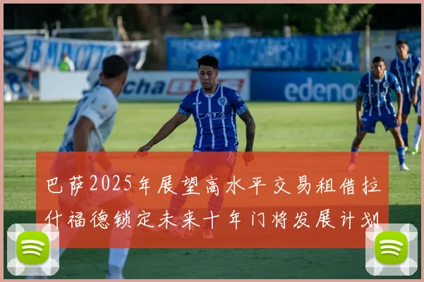 巴萨2025年展望高水平交易租借拉什福德锁定未来十年门将发展计划