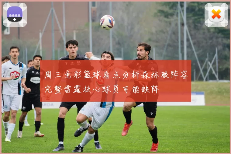 周三竞彩篮球看点分析森林狼阵容完整雷霆核心球员可能缺阵