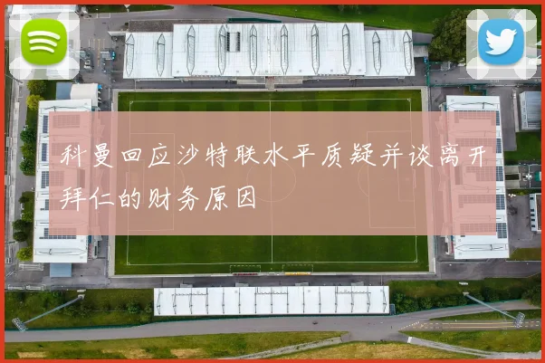 科曼回应沙特联水平质疑并谈离开拜仁的财务原因