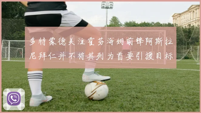 多特蒙德关注霍芬海姆前锋阿斯拉尼拜仁并不将其列为首要引援目标