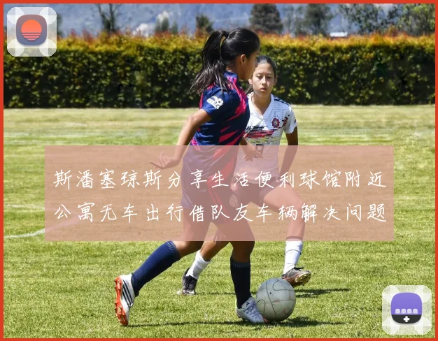 斯潘塞琼斯分享生活便利球馆附近公寓无车出行借队友车辆解决问题