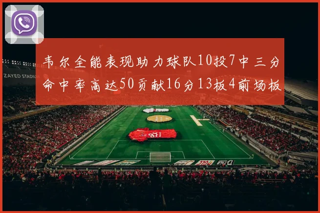 韦尔全能表现助力球队10投7中三分命中率高达50贡献16分13板4前场板