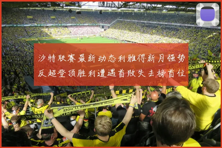 沙特联赛最新动态利雅得新月强势反超登顶胜利遭遇首败失去榜首位置