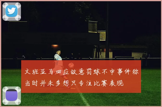 文班亚马回应故意罚球不中事件称当时并未多想只专注比赛表现