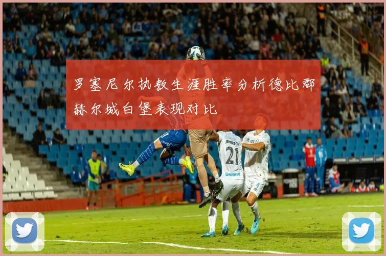 罗塞尼尔执教生涯胜率分析德比郡赫尔城白堡表现对比