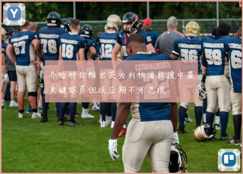 乔哈特称维尔茨为利物浦新援中最关键球员但适应期不可忽视