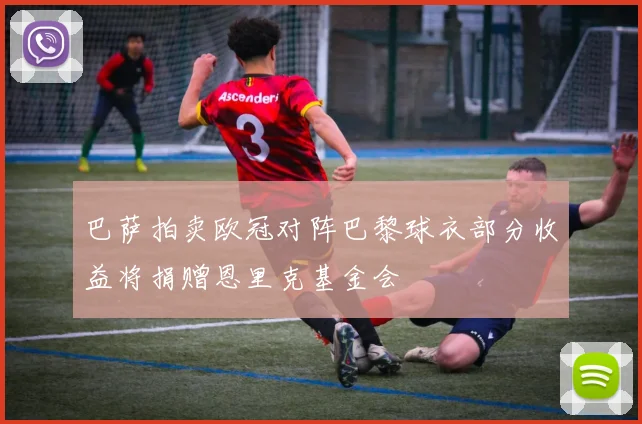 巴萨拍卖欧冠对阵巴黎球衣部分收益将捐赠恩里克基金会