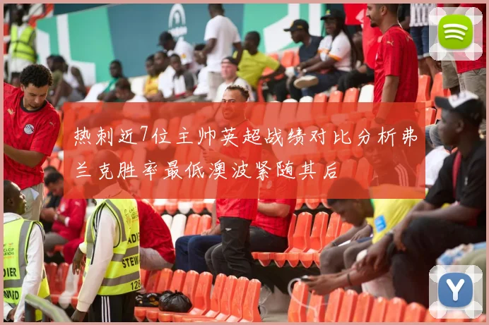 热刺近7位主帅英超战绩对比分析弗兰克胜率最低澳波紧随其后