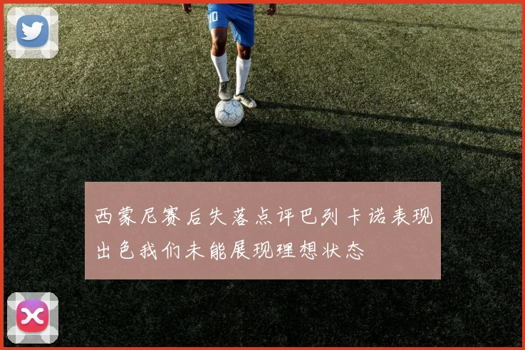 西蒙尼赛后失落点评巴列卡诺表现出色我们未能展现理想状态