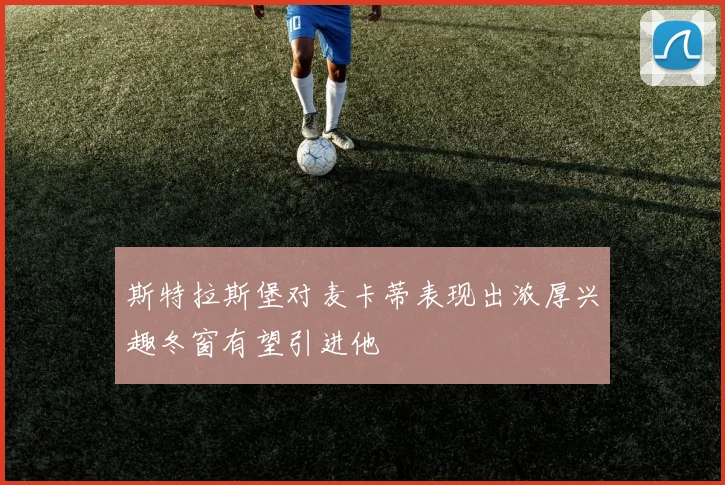 斯特拉斯堡对麦卡蒂表现出浓厚兴趣冬窗有望引进他
