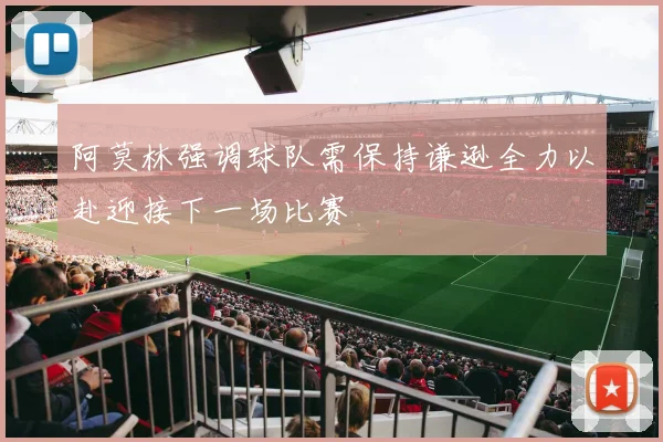 阿莫林强调球队需保持谦逊全力以赴迎接下一场比赛