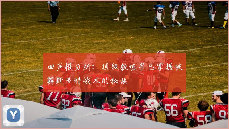 回声报分析：顶级教练早已掌握破解斯洛特战术的秘诀
