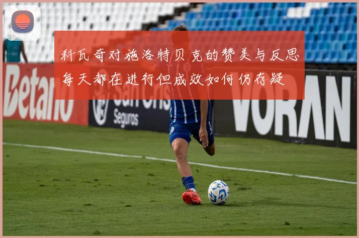 科瓦奇对施洛特贝克的赞美与反思每天都在进行但成效如何仍存疑