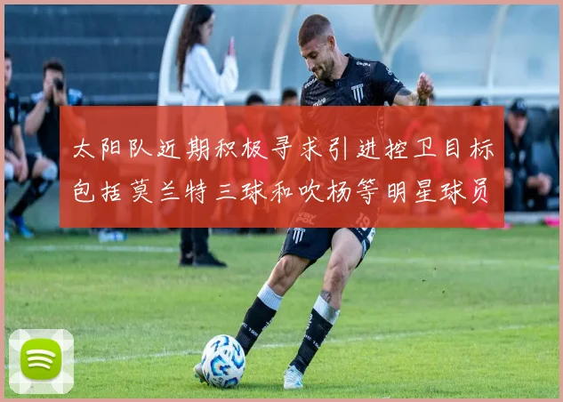太阳队近期积极寻求引进控卫目标包括莫兰特三球和吹杨等明星球员