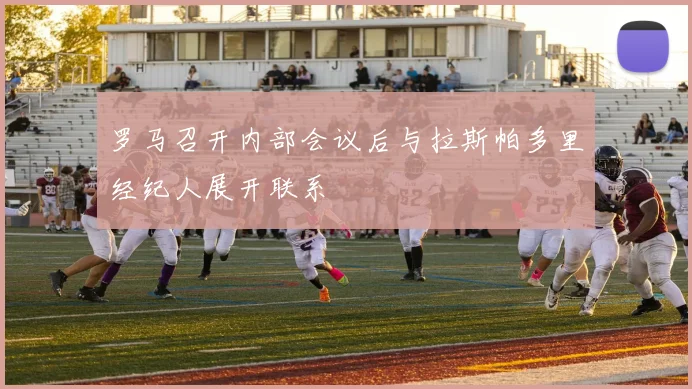 罗马召开内部会议后与拉斯帕多里经纪人展开联系